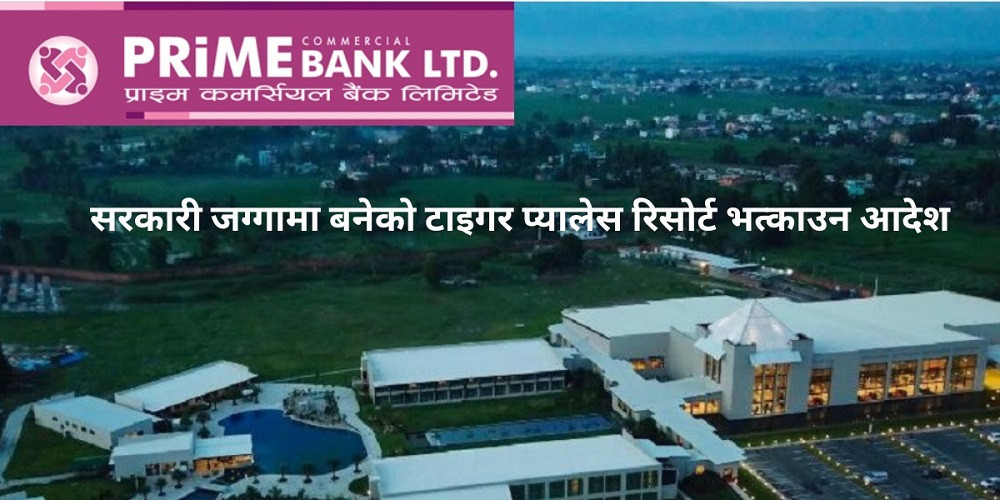 अदालतको आदेशसँगै सरकारी जग्गा मिचेर बनेको टाइगर प्यालेस रिसोर्टमा प्राइम बैंकको साढे २ अर्ब ऋण जोखिममा