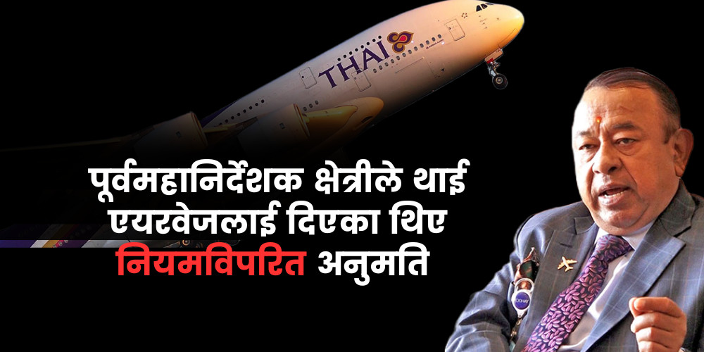 नियमविपरित थाई एयरवेजलाई ग्राउन्ड ह्यान्डलिङको अनुमति दिने पूर्वमहानिर्देशक क्षेत्री अख्तियारको छानबीनमा