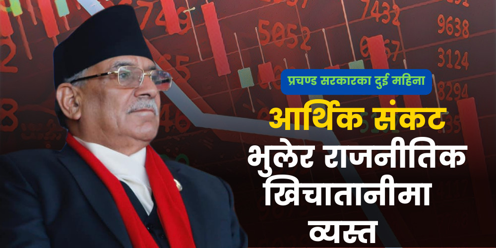 चरम आर्थिक संकटका बीच बनेको प्रचण्ड सरकारले राजनीतिक खिचातानीमै बितायो दुई महिना 
