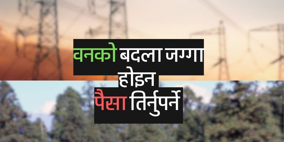 विद्युत् प्रसारण लाइन निर्माणमा राहत, वन क्षेत्रको भोगाधिकारबापत तिर्नुपर्ने रकममा ९० प्रतिशत छुट प्रस्ताव