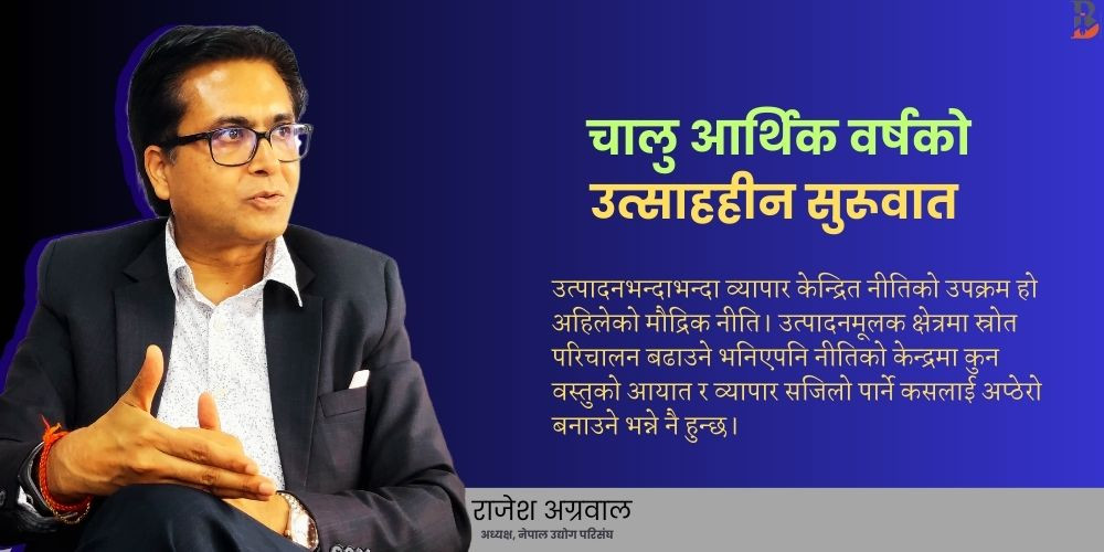 अर्थतन्त्रलाई चलायमान बनाउने नीतिगत पहल भएन, बजेट र मौद्रिक नीतिले आशा जगाएन : राजेश अग्रवाल [अन्तर्वार्ता]