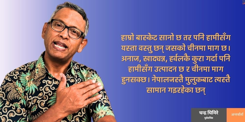 कुटनीतिमा कमजोर हुँदा चिनियाँ बजारको अवसर गुमिरहेको छ, नयाँ व्यापार सम्झौता अपरिहार्य छ : चन्द्र घिमिरे [अन्तर्वार्ता]