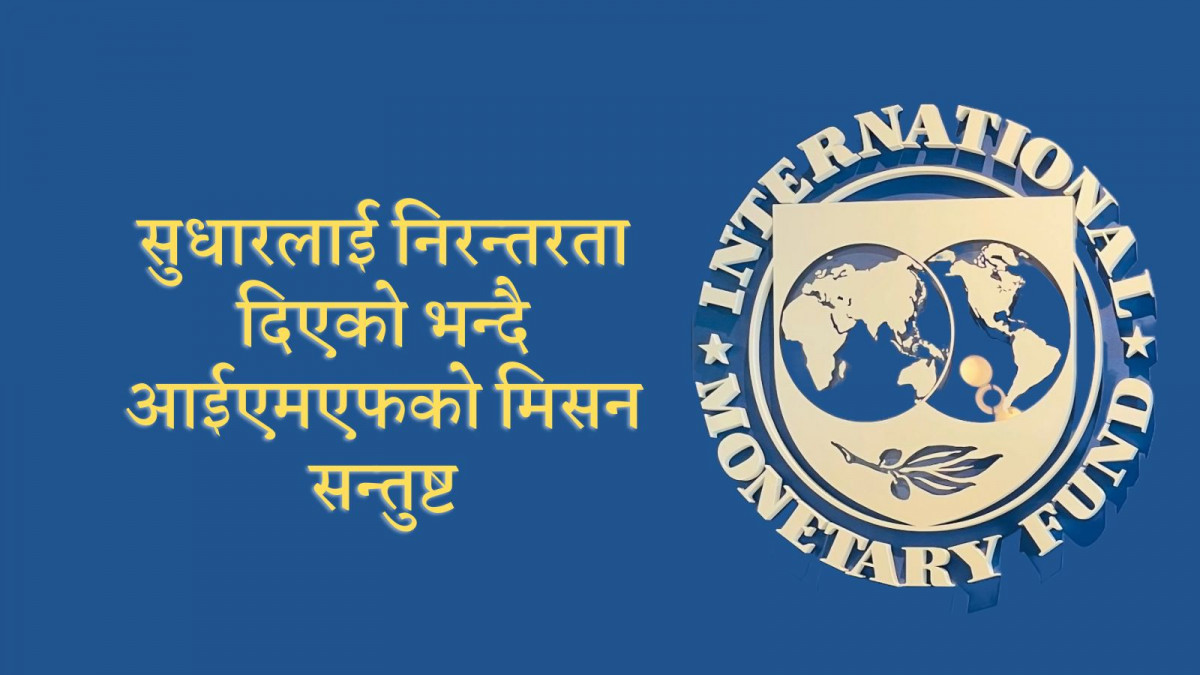 सुधारलाई निरन्तरता दिएको भन्दै आईएमएफको मिसन सन्तुष्ट, बोर्डबाट स्वीकृत भएपछि नेपालले ईसीएफको तेस्रो किस्ता पाउने