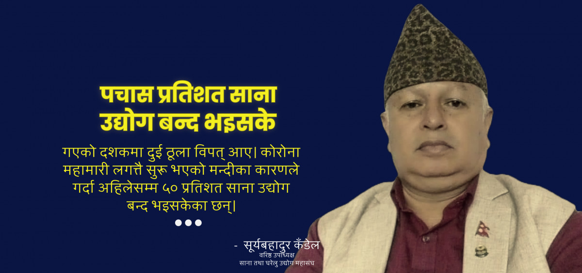 साना उद्योगीको नाममा आएको राहत र अनुदानमा पनि सीमित पहुँचवालाकै हालीमुहाली भयो : सूर्यबहादुर कँडेल [अन्तर्वार्ता]