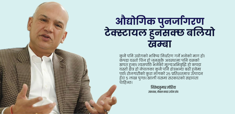 टुटेको औद्योगीकरणको निरन्तरता टेक्स्टायलबाट हुन सक्छ, खर्बौंको बजार र लाखौँ रोजगारीको ढोका खुल्न सक्छ : जितेन्द्र लोहिया [अन्तर्वार्ता]