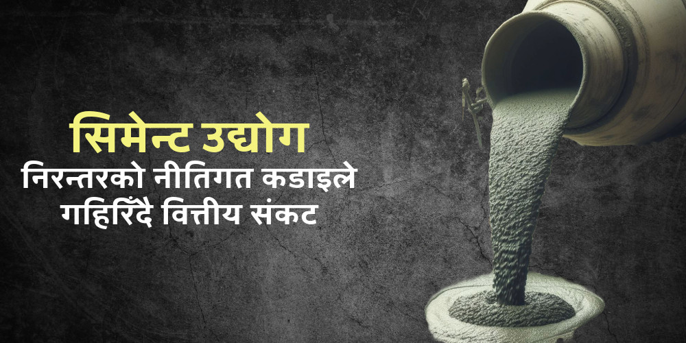 निर्माणमा मन्दीको मार सिमेन्ट उद्योगलाई, नीतिगत कडाइ र घट्दो सार्वजनिक खर्चले कसरी बिग्रिँदैछ औद्योगिक चक्र?