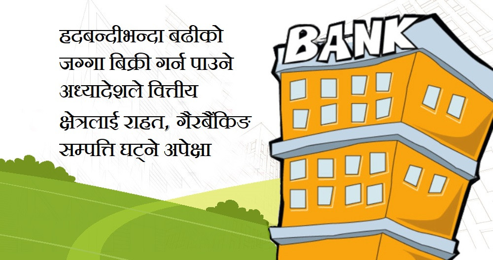 हदबन्दीभन्दा बढीको जग्गा बिक्री गर्न पाउने व्यवस्थाले वित्तीय क्षेत्रलाई राहत, गैरबैंकिङ सम्पत्ति घट्ने अपेक्षा