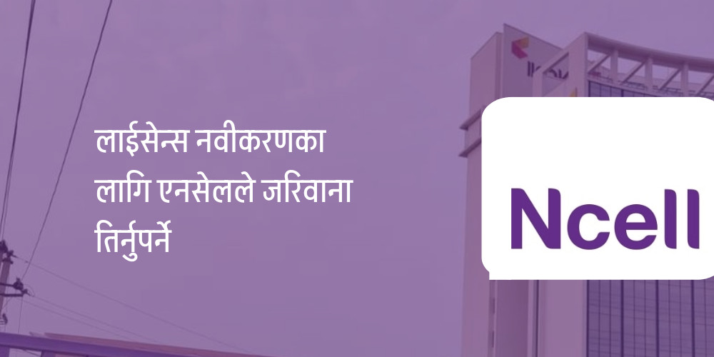 एनसेलले बुझाएन नवीकरण दस्तुर, अब ३ अर्ब जरिबाना तिर्नुपर्ने