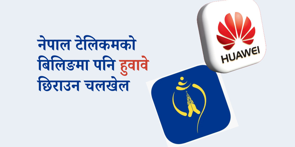 नेपाल टेलिकमको बिलिङमा हुवावेलाई सहज हुनेगरी टेन्डर, सर्वोच्चको आदेशलाई अनदेखा